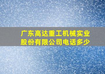 广东高达重工机械实业股份有限公司电话多少