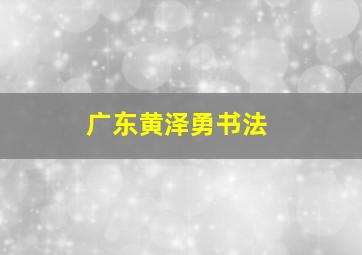 广东黄泽勇书法