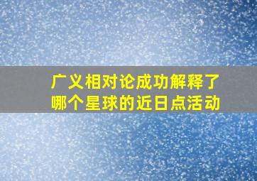 广义相对论成功解释了哪个星球的近日点活动