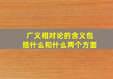 广义相对论的含义包括什么和什么两个方面