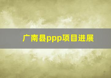 广南县ppp项目进展