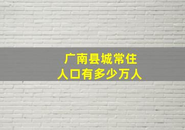 广南县城常住人口有多少万人