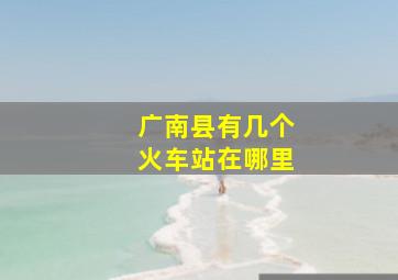 广南县有几个火车站在哪里