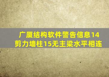 广厦结构软件警告信息14剪力墙柱15无主梁水平相连