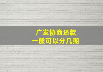 广发协商还款一般可以分几期