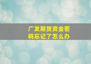 广发期货资金密码忘记了怎么办