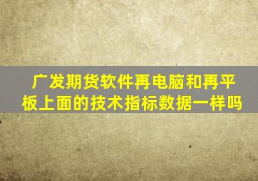 广发期货软件再电脑和再平板上面的技术指标数据一样吗