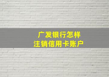 广发银行怎样注销信用卡账户