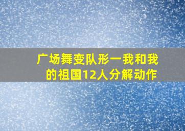 广场舞变队形一我和我的祖国12人分解动作