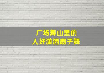 广场舞山里的人好潇洒扇子舞