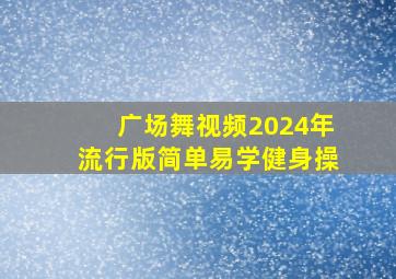 广场舞视频2024年流行版简单易学健身操