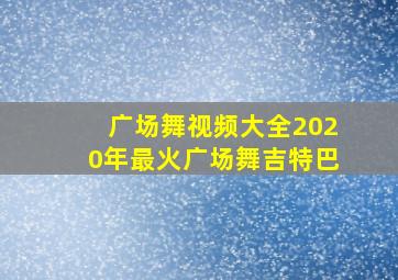 广场舞视频大全2020年最火广场舞吉特巴