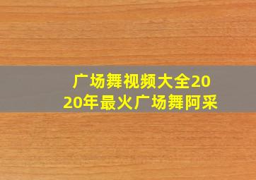 广场舞视频大全2020年最火广场舞阿采