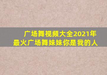 广场舞视频大全2021年最火广场舞妹妹你是我的人