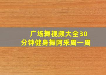 广场舞视频大全30分钟健身舞阿釆周一周