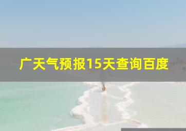 广天气预报15天查询百度