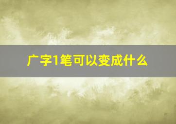 广字1笔可以变成什么