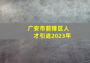 广安市前锋区人才引进2023年