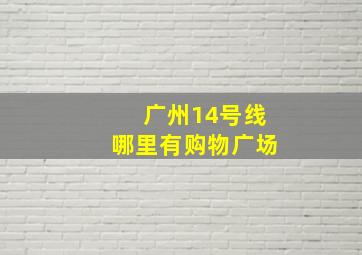 广州14号线哪里有购物广场