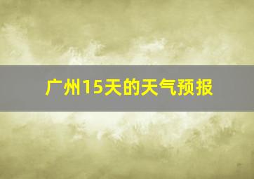 广州15天的天气预报