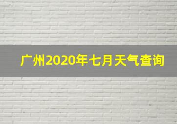 广州2020年七月天气查询