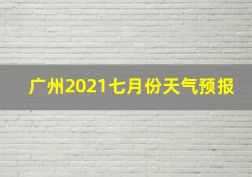 广州2021七月份天气预报