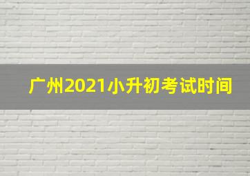 广州2021小升初考试时间