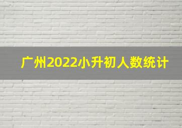 广州2022小升初人数统计