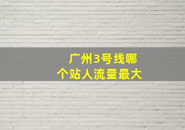 广州3号线哪个站人流量最大