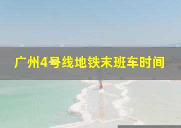 广州4号线地铁末班车时间