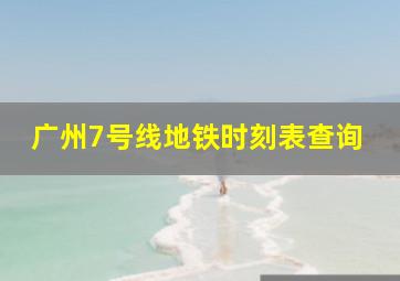 广州7号线地铁时刻表查询