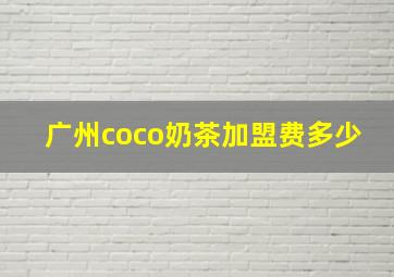 广州coco奶茶加盟费多少