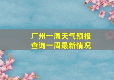 广州一周天气预报查询一周最新情况