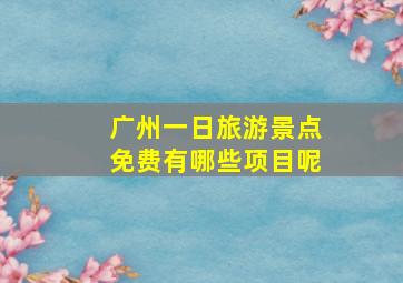 广州一日旅游景点免费有哪些项目呢