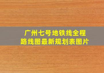 广州七号地铁线全程路线图最新规划表图片