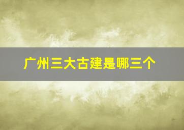 广州三大古建是哪三个