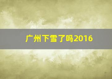 广州下雪了吗2016