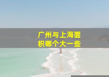 广州与上海面积哪个大一些