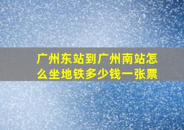 广州东站到广州南站怎么坐地铁多少钱一张票