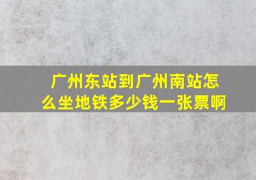 广州东站到广州南站怎么坐地铁多少钱一张票啊