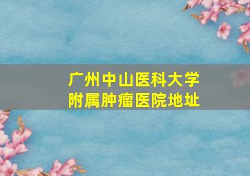 广州中山医科大学附属肿瘤医院地址