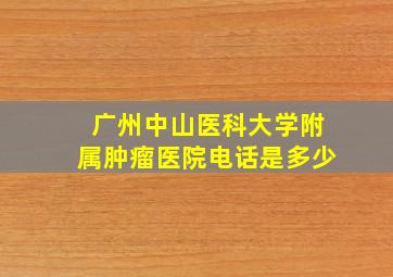 广州中山医科大学附属肿瘤医院电话是多少