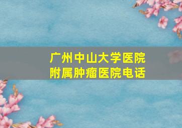 广州中山大学医院附属肿瘤医院电话