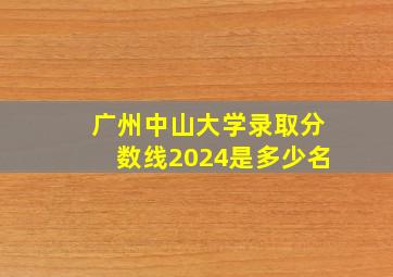 广州中山大学录取分数线2024是多少名