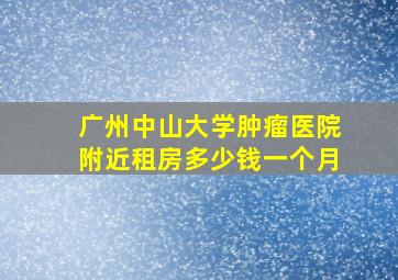 广州中山大学肿瘤医院附近租房多少钱一个月