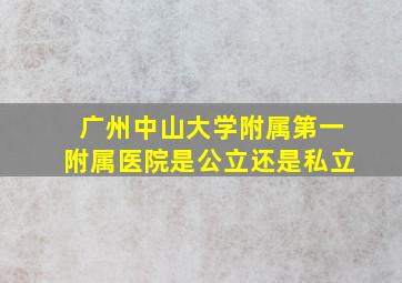 广州中山大学附属第一附属医院是公立还是私立