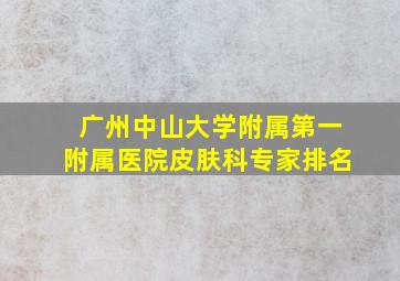 广州中山大学附属第一附属医院皮肤科专家排名