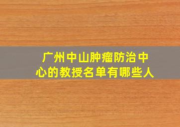 广州中山肿瘤防治中心的教授名单有哪些人