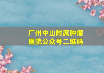 广州中山附属肿瘤医院公众号二维码