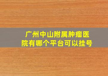 广州中山附属肿瘤医院有哪个平台可以挂号